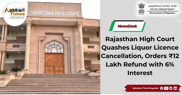 Rajasthan High Court Quashes Liquor Licence Cancellation, Orders ₹12 Lakh Refund with 6% Interest